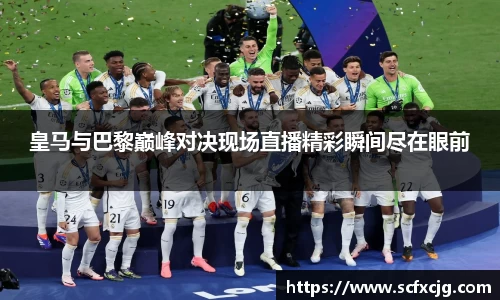 皇马与巴黎巅峰对决现场直播精彩瞬间尽在眼前