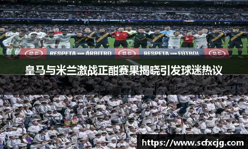 皇马与米兰激战正酣赛果揭晓引发球迷热议