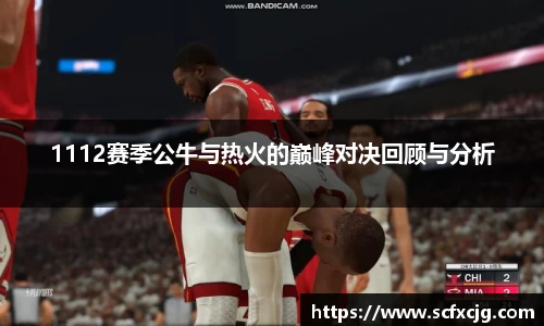 1112赛季公牛与热火的巅峰对决回顾与分析