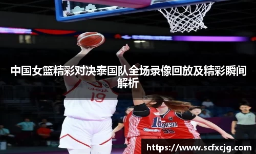 中国女篮精彩对决泰国队全场录像回放及精彩瞬间解析